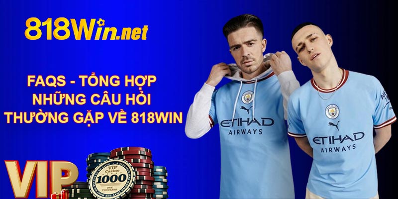 FAQs - Tổng hợp những câu hỏi thường gặp về 818Win