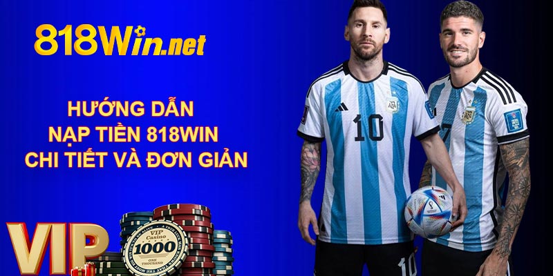 Hướng Dẫn Nạp Tiền 818Win Chi Tiết Và Đơn Giản