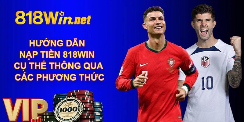 Hướng dẫn nạp tiền 818WIN cụ thể thông qua các phương thức