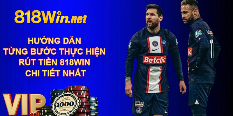 Hướng dẫn từng bước thực hiện rút tiền 818WIN chi tiết nhất