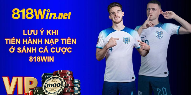 Lưu ý khi tiến hành nạp tiền ở sảnh cá cược 818WIN