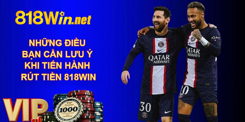 Những điều bạn cần lưu ý khi tiến hành rút tiền 818WIN