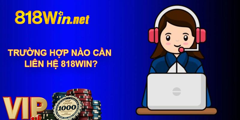 Trường hợp nào cần liên hệ 818WIN?