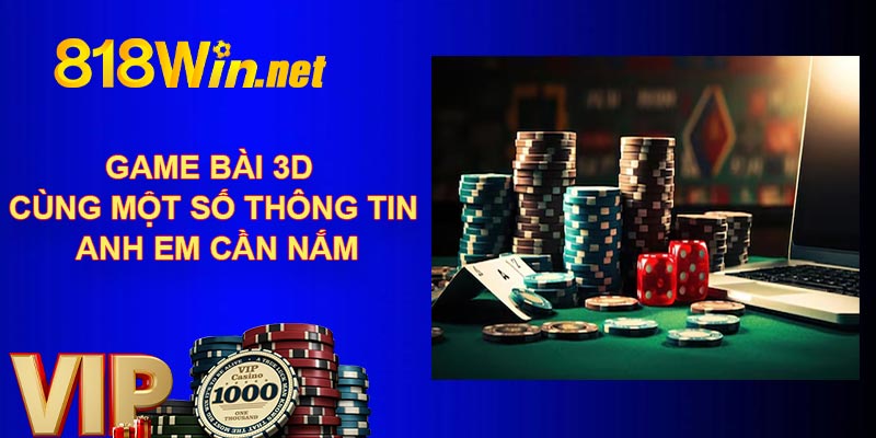 Game bài 3D cùng một số thông tin anh em cần nắm