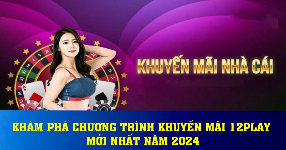 Khám phá chương trình khuyến mãi 12play mới nhất năm 2024