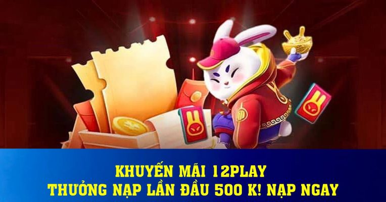 Khuyến Mãi 12play – Thưởng nạp lần đầu 500 k! Nạp Ngay