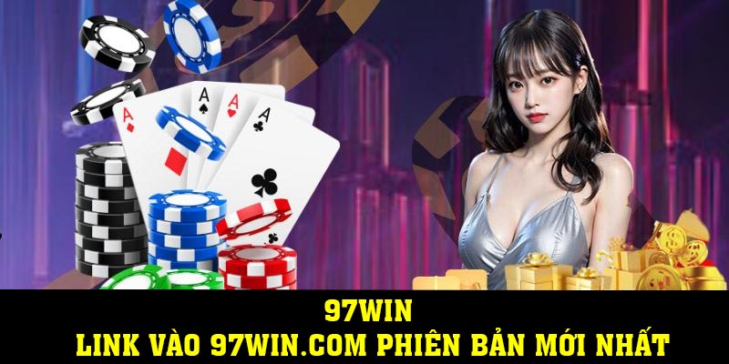 97WIN – LINK VÀO 97WIN.COM PHIÊN BẢN MỚI NHẤT