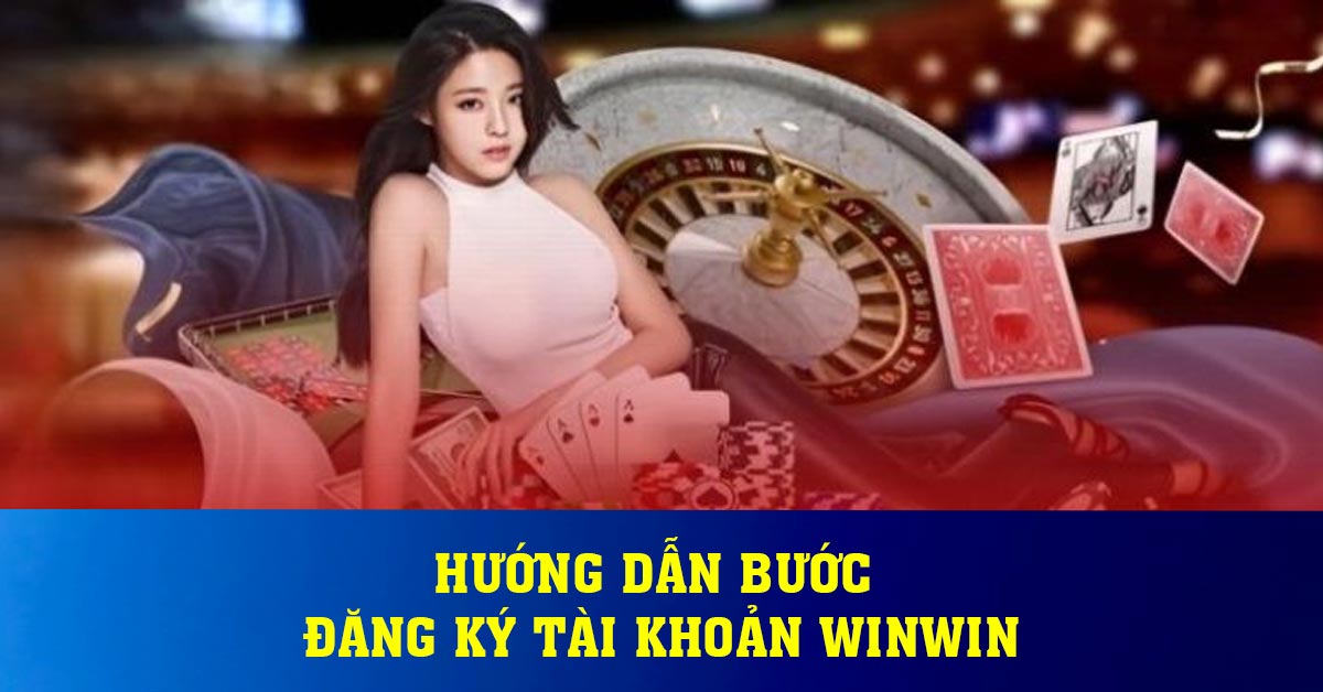 Hướng dẫn bước đăng ký tài khoản Winwin