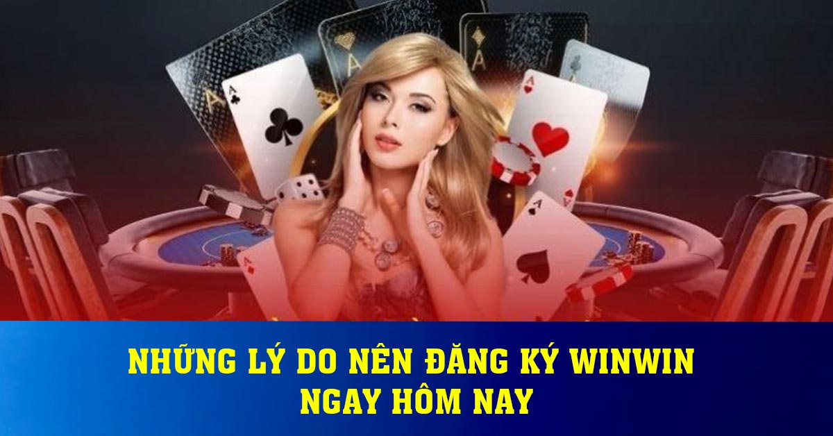 Những lý do nên đăng ký Winwin ngay hôm nay