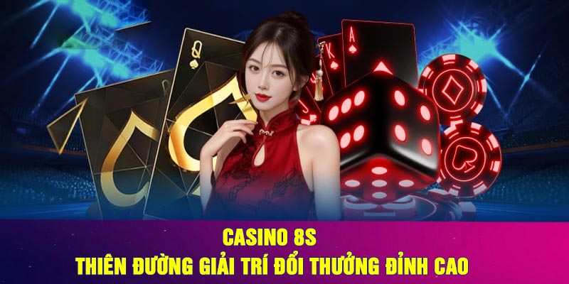 Casino 8S - Thiên đường giải trí đổi thưởng đỉnh cao